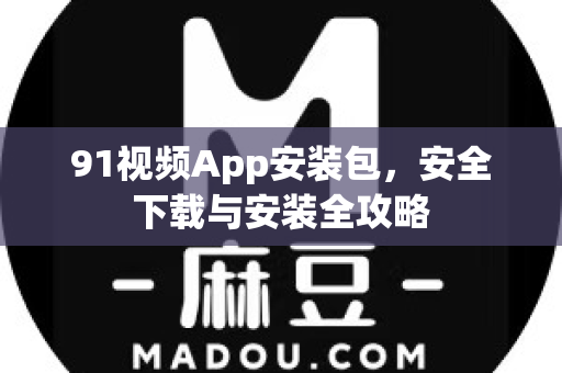 91视频App安装包,安全下载与安装全攻略-第1张图片- 91视频官网下载 91视频App安装包,安全下载与安装全攻略-第1张图片- 91视频官网下载