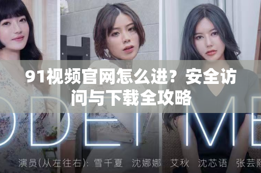 91视频官网怎么进?安全访问与下载全攻略-第1张图片- 91视频官网下载 91视频官网怎么进?安全访问与下载全攻略-第1张图片- 91视频官网下载