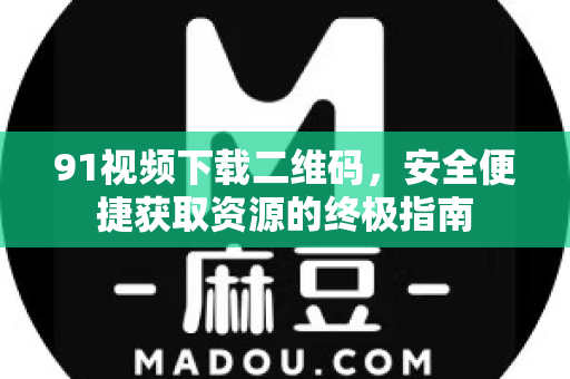 91视频下载二维码，安全便捷获取资源的终极指南-第1张图片- 91视频官网下载
