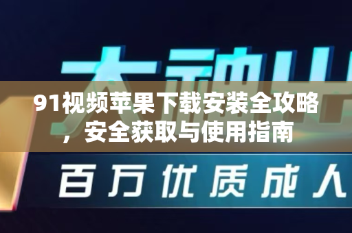 91视频苹果下载安装全攻略,安全获取与使用指南-第1张图片- 91视频官网下载 91视频苹果下载安装全攻略,安全获取与使用指南-第1张图片- 91视频官网下载