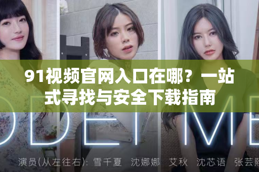 91视频官网入口在哪?一站式寻找与安全下载指南-第1张图片- 91视频官网下载 91视频官网入口在哪?一站式寻找与安全下载指南-第1张图片- 91视频官网下载