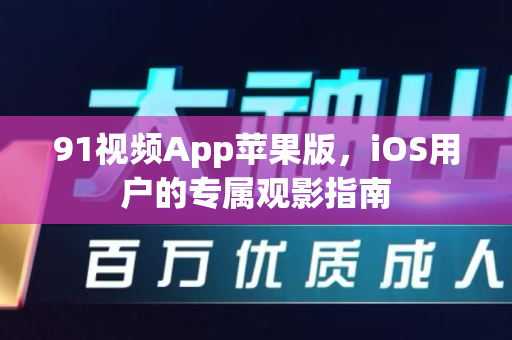 91视频App苹果版,iOS用户的专属观影指南-第1张图片- 91视频官网下载 91视频App苹果版,iOS用户的专属观影指南-第1张图片- 91视频官网下载