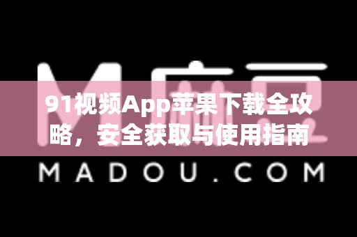 91视频App苹果下载全攻略，安全获取与使用指南-第1张图片- 91视频官网下载