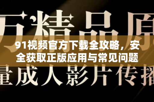 91视频官方下载全攻略,安全获取正版应用与常见问题解答-第1张图片- 91视频官网下载 91视频官方下载全攻略,安全获取正版应用与常见问题解答-第1张图片- 91视频官网下载