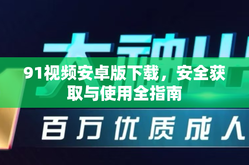 91视频安卓版下载,安全获取与使用全指南-第1张图片- 91视频官网下载 91视频安卓版下载,安全获取与使用全指南-第1张图片- 91视频官网下载